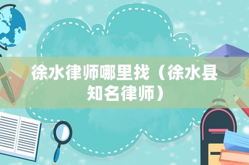 徐水律師哪里找（徐水縣知名律師）