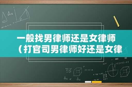 一般找男律師還是女律師（打官司男律師好還是女律師好）