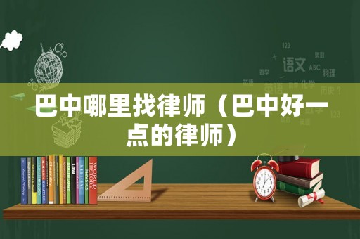 巴中哪里找律師（巴中好一點的律師）