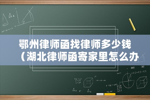 鄂州律師函找律師多少錢（湖北律師函寄家里怎么辦）