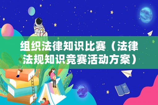 組織法律知識(shí)比賽（法律法規(guī)知識(shí)競(jìng)賽活動(dòng)方案）