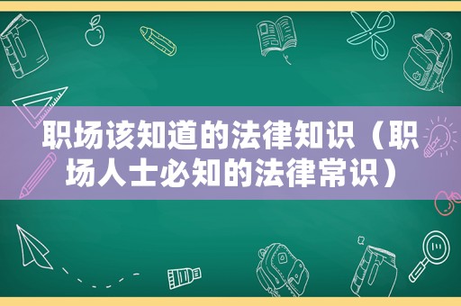 職場(chǎng)該知道的法律知識(shí)（職場(chǎng)人士必知的法律常識(shí)）