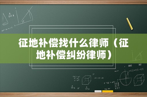 征地補(bǔ)償找什么律師（征地補(bǔ)償糾紛律師）