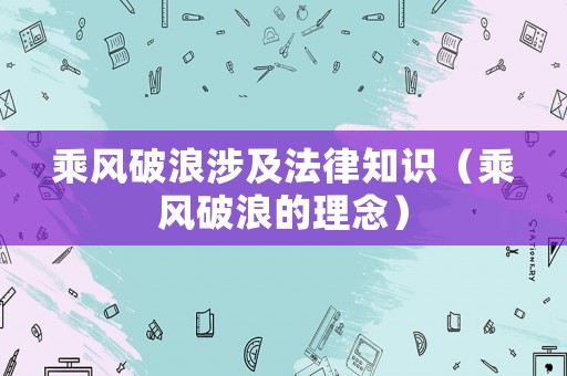 乘風(fēng)破浪涉及法律知識(shí)（乘風(fēng)破浪的理念）