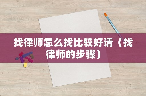 找律師怎么找比較好請(qǐng)（找律師的步驟）