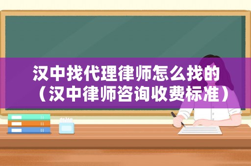 漢中找代理律師怎么找的（漢中律師咨詢收費(fèi)標(biāo)準(zhǔn)）