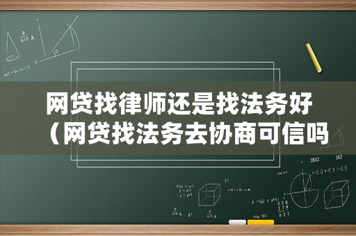 網(wǎng)貸找律師還是找法務(wù)好（網(wǎng)貸找法務(wù)去協(xié)商可信嗎）