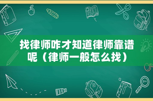 找律師咋才知道律師靠譜呢（律師一般怎么找）