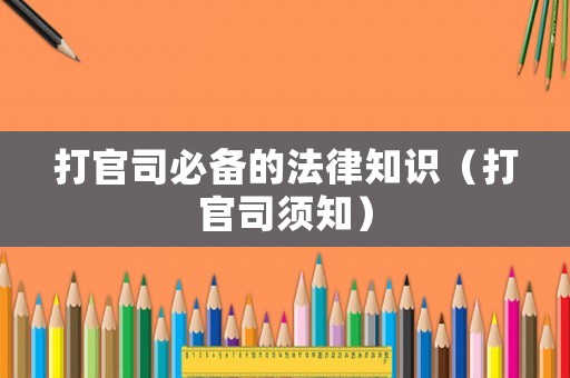 打官司必備的法律知識（打官司須知）