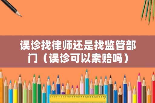 誤診找律師還是找監(jiān)管部門（誤診可以索賠嗎）