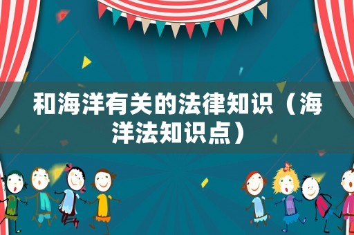 和海洋有關的法律知識（海洋法知識點）