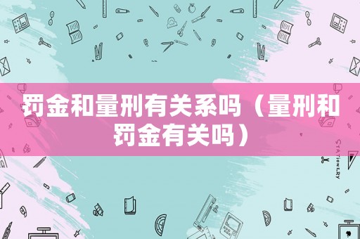 罰金和量刑有關(guān)系嗎（量刑和罰金有關(guān)嗎）
