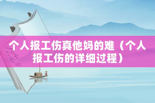 個(gè)人報(bào)工傷真他媽的難（個(gè)人報(bào)工傷的詳細(xì)過(guò)程）