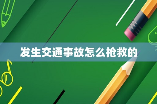 發(fā)生交通事故怎么搶救的