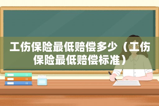 工傷保險(xiǎn)最低賠償多少（工傷保險(xiǎn)最低賠償標(biāo)準(zhǔn)）