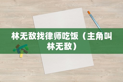 林無(wú)敵找律師吃飯（主角叫林無(wú)敵）