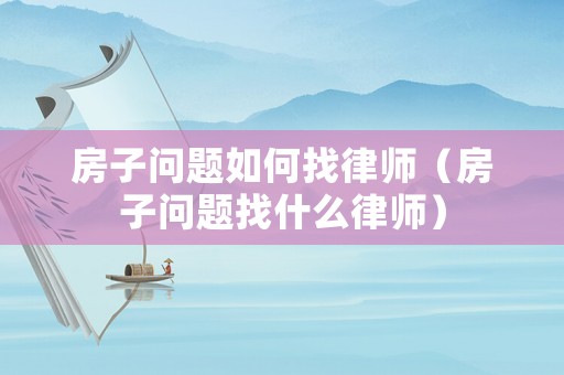 房子問題如何找律師（房子問題找什么律師）