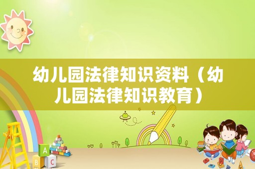 幼兒園法律知識(shí)資料（幼兒園法律知識(shí)教育）