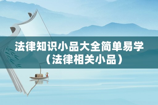 法律知識小品大全簡單易學(xué)（法律相關(guān)小品）