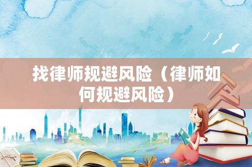找律師規(guī)避風(fēng)險(xiǎn)（律師如何規(guī)避風(fēng)險(xiǎn)）