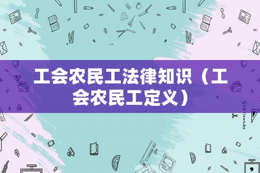 工會農(nóng)民工法律知識（工會農(nóng)民工定義）