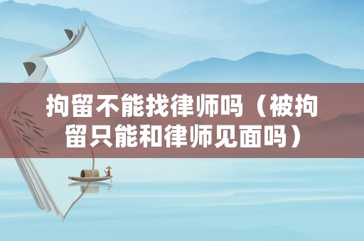 拘留不能找律師嗎（被拘留只能和律師見面嗎）