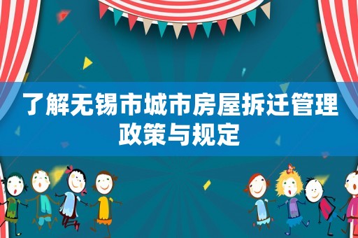了解無錫市城市房屋拆遷管理政策與規(guī)定