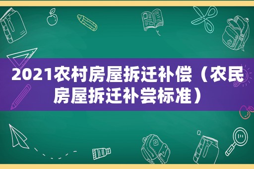 2021農(nóng)村房屋拆遷補(bǔ)償（農(nóng)民房屋拆遷補(bǔ)嘗標(biāo)準(zhǔn)）