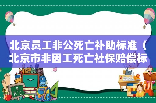 北京員工非公死亡補(bǔ)助標(biāo)準(zhǔn)（北京市非因工死亡社保賠償標(biāo)準(zhǔn)）
