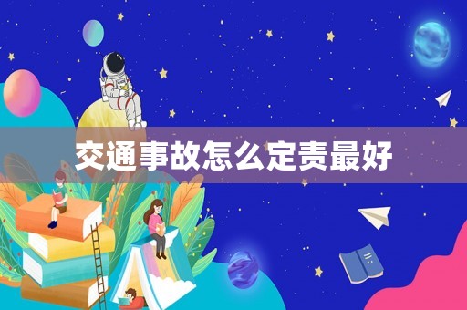 交通事故怎么定責(zé)最好