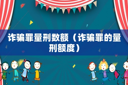 詐騙罪量刑數(shù)額（詐騙罪的量刑額度）