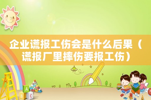 企業(yè)謊報工傷會是什么后果（謊報廠里摔傷要報工傷）