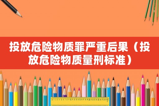投放危險物質(zhì)罪嚴(yán)重后果（投放危險物質(zhì)量刑標(biāo)準(zhǔn)）