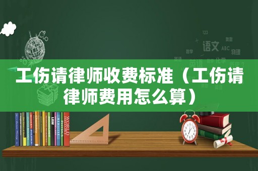 工傷請律師收費標(biāo)準(zhǔn)（工傷請律師費用怎么算）