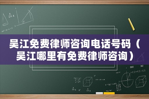 吳江免費(fèi)律師咨詢(xún)電話號(hào)碼（吳江哪里有免費(fèi)律師咨詢(xún)）