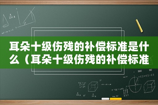 耳朵十級(jí)傷殘的補(bǔ)償標(biāo)準(zhǔn)是什么（耳朵十級(jí)傷殘的補(bǔ)償標(biāo)準(zhǔn)）