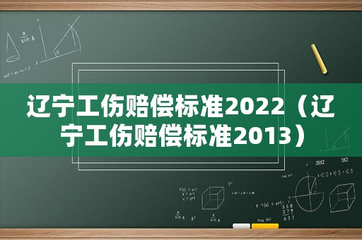 遼寧工傷賠償標(biāo)準(zhǔn)2022（遼寧工傷賠償標(biāo)準(zhǔn)2013）