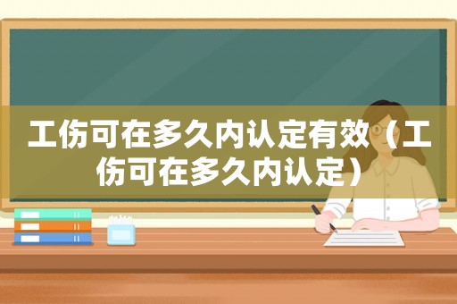 工傷可在多久內(nèi)認定有效（工傷可在多久內(nèi)認定）