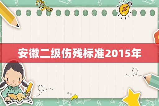 安徽二級傷殘標準2015年