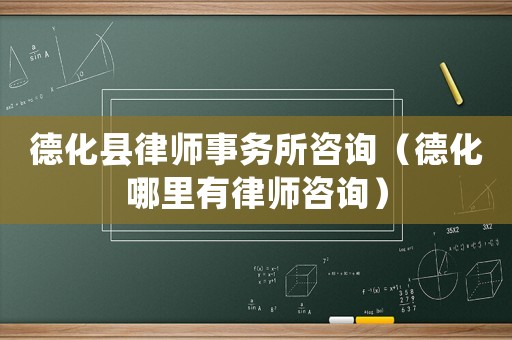 德化縣律師事務(wù)所咨詢（德化哪里有律師咨詢）