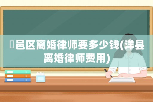 鄠邑區(qū)離婚律師要多少錢(洋縣離婚律師費用)