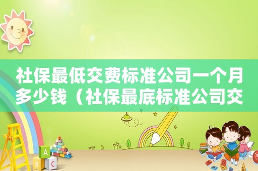 社保最低交費標(biāo)準(zhǔn)公司一個月多少錢（社保最底標(biāo)準(zhǔn)公司交多少錢一個月）