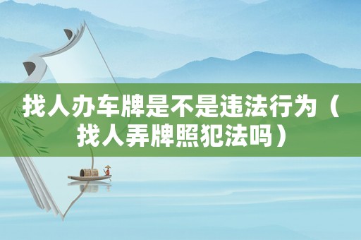 找人辦車牌是不是違法行為（找人弄牌照犯法嗎）