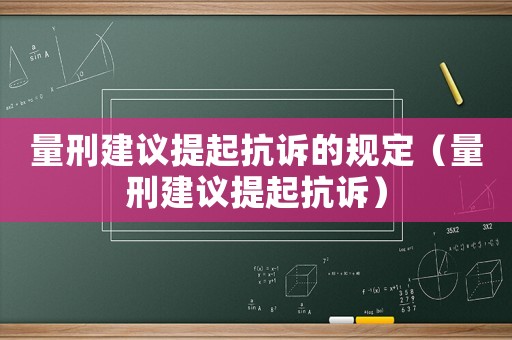 量刑建議提起抗訴的規(guī)定（量刑建議提起抗訴）