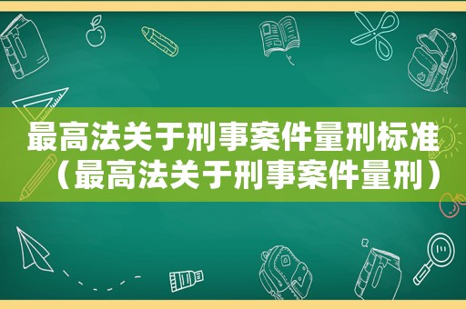 最高法關(guān)于刑事案件量刑標(biāo)準(zhǔn)（最高法關(guān)于刑事案件量刑）
