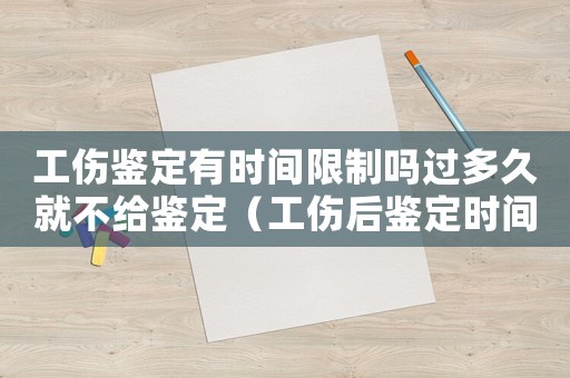 工傷鑒定有時(shí)間限制嗎過(guò)多久就不給鑒定（工傷后鑒定時(shí)間限制）