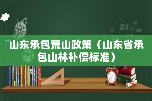 山東承包荒山政策（山東省承包山林補(bǔ)償標(biāo)準(zhǔn)）