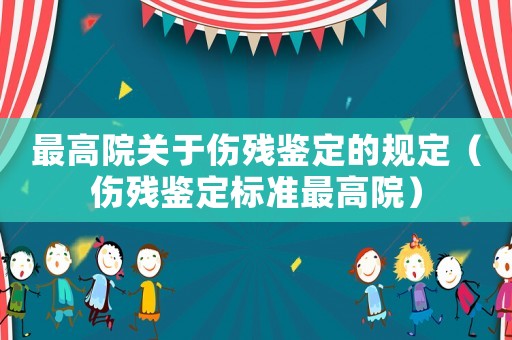最高院關(guān)于傷殘鑒定的規(guī)定（傷殘鑒定標(biāo)準(zhǔn)最高院）