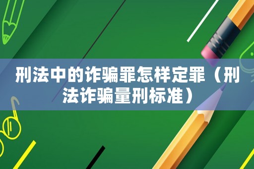 刑法中的詐騙罪怎樣定罪（刑法詐騙量刑標(biāo)準(zhǔn)）