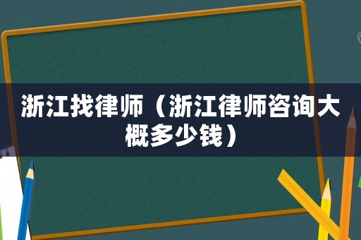 浙江找律師（浙江律師咨詢大概多少錢）